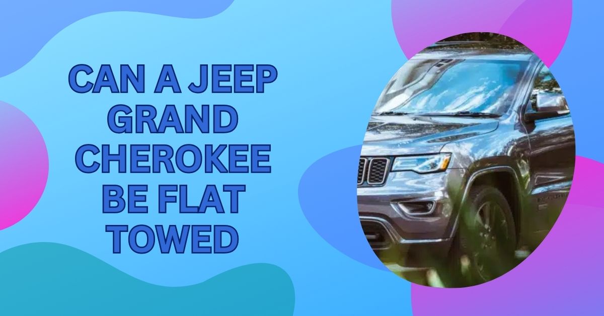 Can A Jeep Grand Cherokee Be Flat Towed – A Complete Guide!