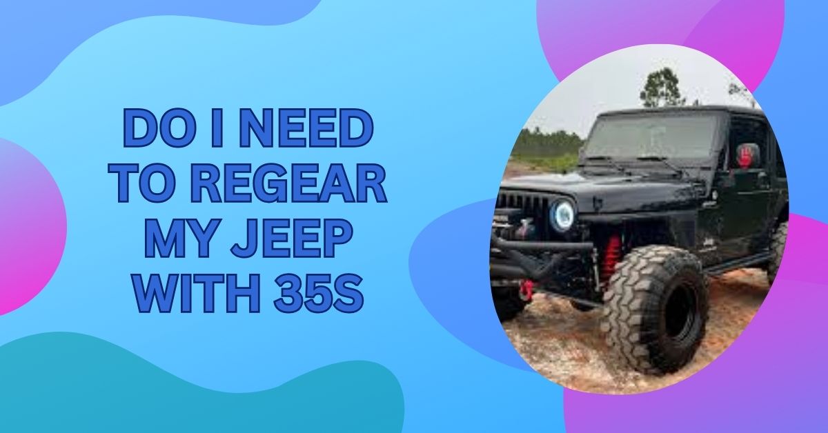 Do I Need To Regear My Jeep With 35s – Special Tip For You!