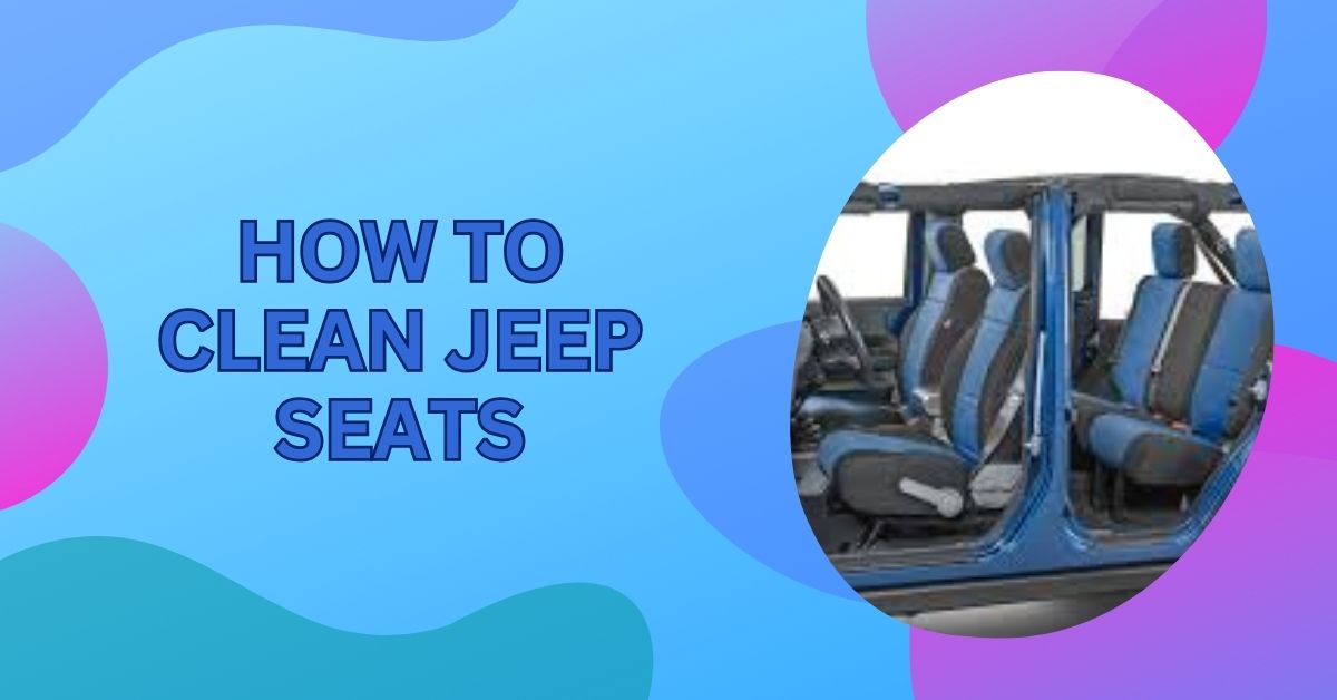 How To Clean Jeep Seats – A Complete Guide In 2024!