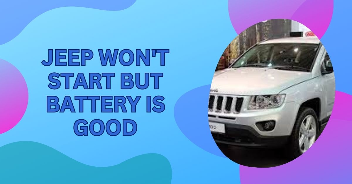Jeep Won’t Start But Battery Is Good – You Need To Know!