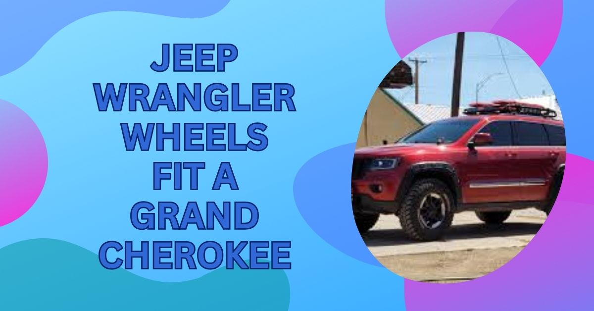 Jeep Wrangler Wheels Fit A Grand Cherokee – Is It Possible!